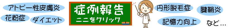 症例報告はここをクリック。アトピー性皮膚炎、花粉症、ダイエット、円形脱毛症、腱鞘炎、記憶力向上など。